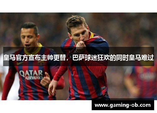 皇马官方宣布主帅更替，巴萨球迷狂欢的同时皇马难过