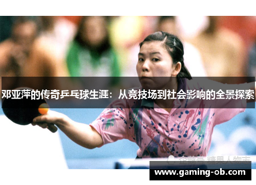 邓亚萍的传奇乒乓球生涯：从竞技场到社会影响的全景探索